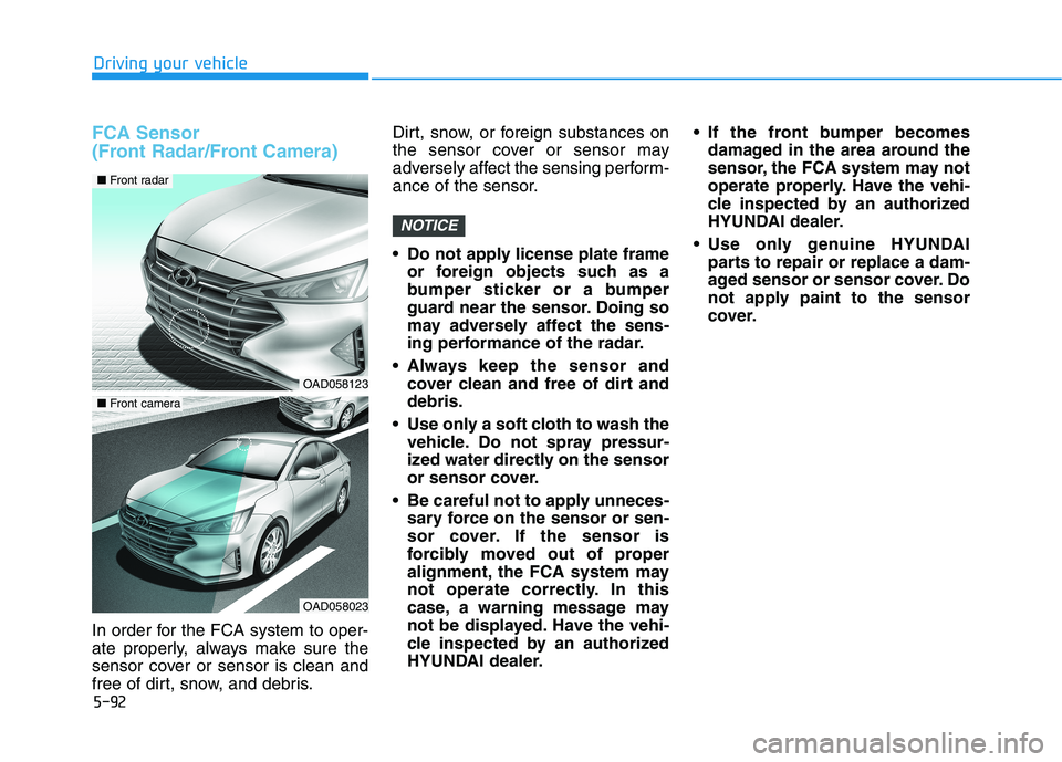 HYUNDAI ELANTRA SPORT 2018 Owners Manual 5-92
Driving your vehicle
FCA Sensor
(Front Radar/Front Camera)
In order for the FCA system to oper-
ate properly, always make sure the
sensor cover or sensor is clean and
free of dirt, snow, and d HYUNDAI ELANTRA SPORT 2018 Owners Manual 5-92
Driving your vehicle
FCA Sensor
(Front Radar/Front Camera)
In order for the FCA system to oper-
ate properly, always make sure the
sensor cover or sensor is clean and
free of dirt, snow, and d