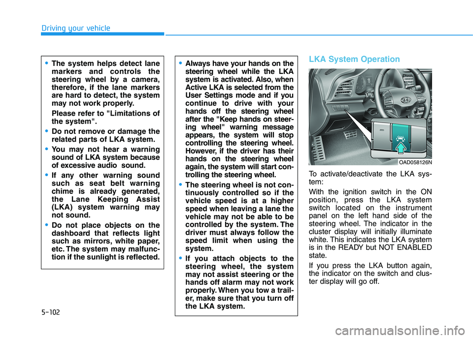 HYUNDAI ELANTRA SPORT 2018 Owners Manual 5-102
Driving your vehicle
LKA System Operation
To activate/deactivate the LKA sys- tem:
With the ignition switch in the ON position, press the LKA system
switch located on the instrumentpanel on the HYUNDAI ELANTRA SPORT 2018 Owners Manual 5-102
Driving your vehicle
LKA System Operation
To activate/deactivate the LKA sys- tem:
With the ignition switch in the ON position, press the LKA system
switch located on the instrumentpanel on the
