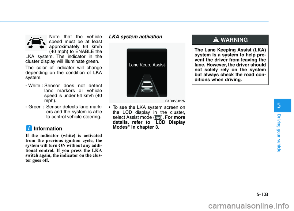 HYUNDAI ELANTRA SPORT 2018 Owners Manual 5-103
Driving your vehicle
5
Note that the vehicle
speed must be at least
approximately 64 km/h(40 mph) to ENABLE the
LKA system. The indicator in the
cluster display will illuminate green. The color HYUNDAI ELANTRA SPORT 2018 Owners Manual 5-103
Driving your vehicle
5
Note that the vehicle
speed must be at least
approximately 64 km/h(40 mph) to ENABLE the
LKA system. The indicator in the
cluster display will illuminate green. The color