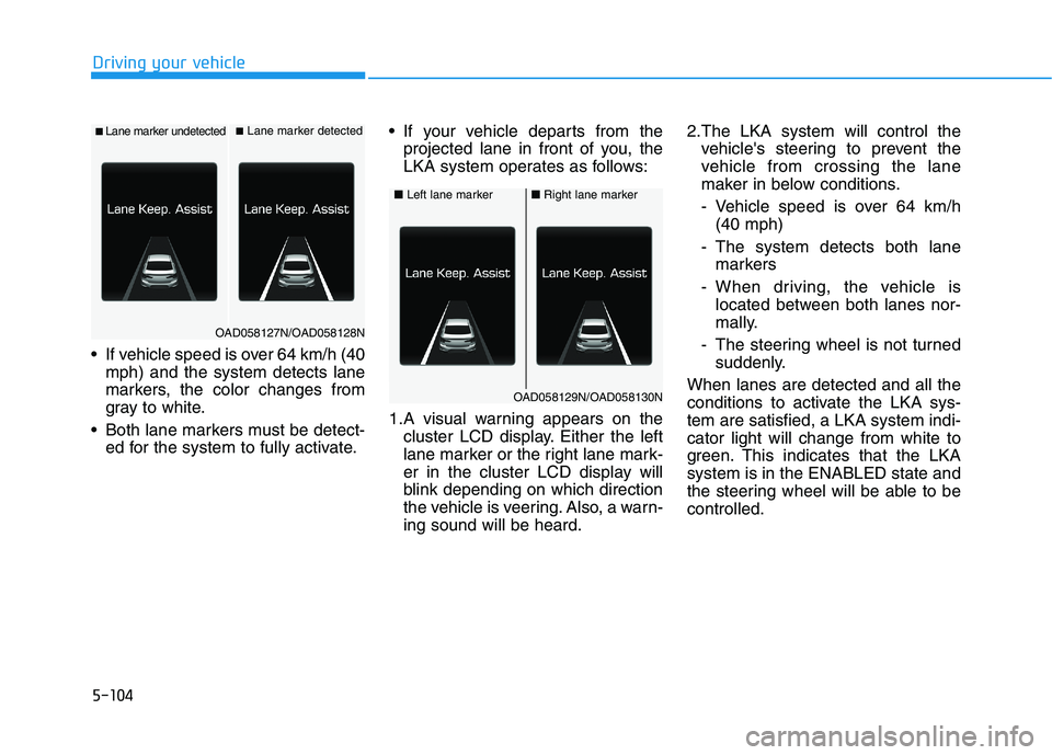 HYUNDAI ELANTRA SPORT 2018 Owners Manual 5-104
Driving your vehicle
If vehicle speed is over 64 km/h (40mph) and the system detects lane
markers, the color changes from
gray to white.
Both lane markers must be detect- ed for the system to HYUNDAI ELANTRA SPORT 2018 Owners Manual 5-104
Driving your vehicle
If vehicle speed is over 64 km/h (40mph) and the system detects lane
markers, the color changes from
gray to white.
Both lane markers must be detect- ed for the system to