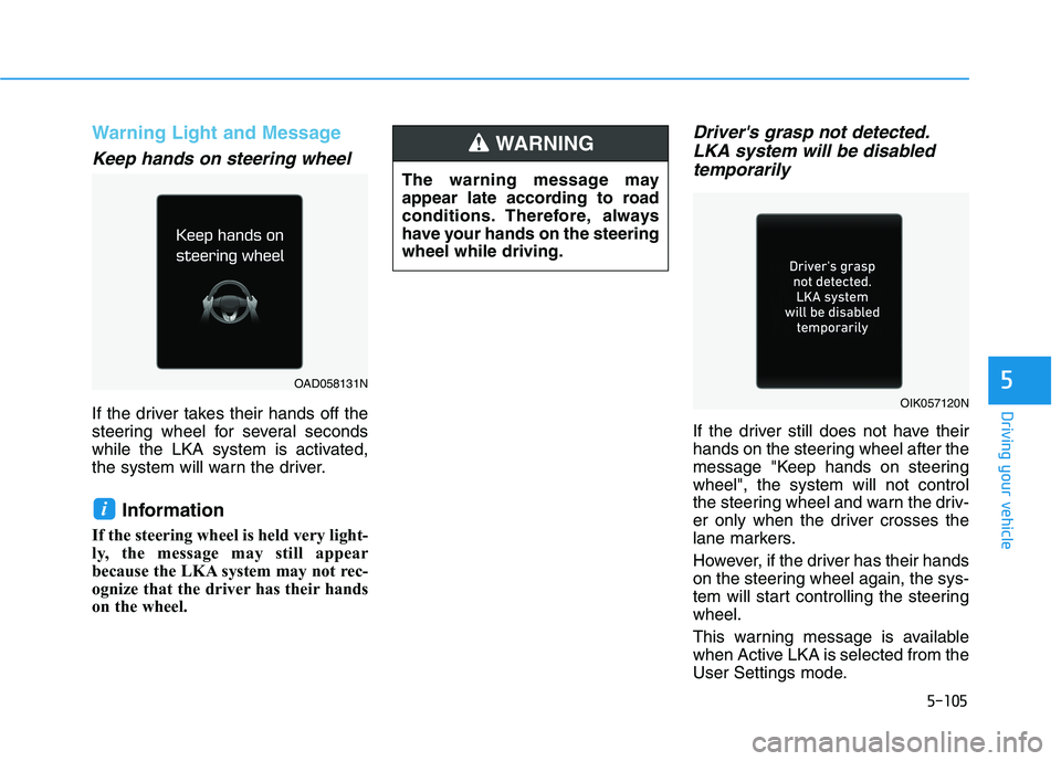 HYUNDAI ELANTRA SPORT 2018 Owners Manual 5-105
Driving your vehicle
5
Warning Light and Message
Keep hands on steering wheel
If the driver takes their hands off the
steering wheel for several seconds
while the LKA system is activated,
the s HYUNDAI ELANTRA SPORT 2018 Owners Manual 5-105
Driving your vehicle
5
Warning Light and Message
Keep hands on steering wheel
If the driver takes their hands off the
steering wheel for several seconds
while the LKA system is activated,
the s