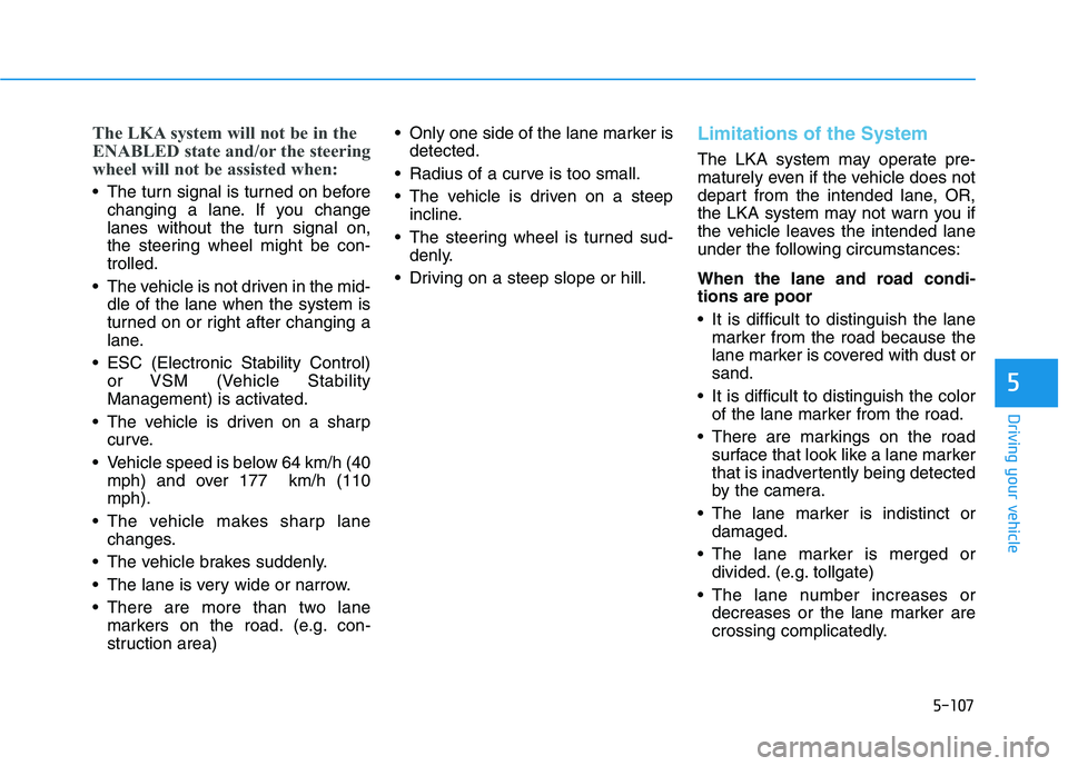 HYUNDAI ELANTRA SPORT 2018 Owners Manual 5-107
Driving your vehicle
5
The LKA system will not be in the
ENABLED state and/or the steering
wheel will not be assisted when:
The turn signal is turned on beforechanging a lane. If you change
l HYUNDAI ELANTRA SPORT 2018 Owners Manual 5-107
Driving your vehicle
5
The LKA system will not be in the
ENABLED state and/or the steering
wheel will not be assisted when:
The turn signal is turned on beforechanging a lane. If you change
l