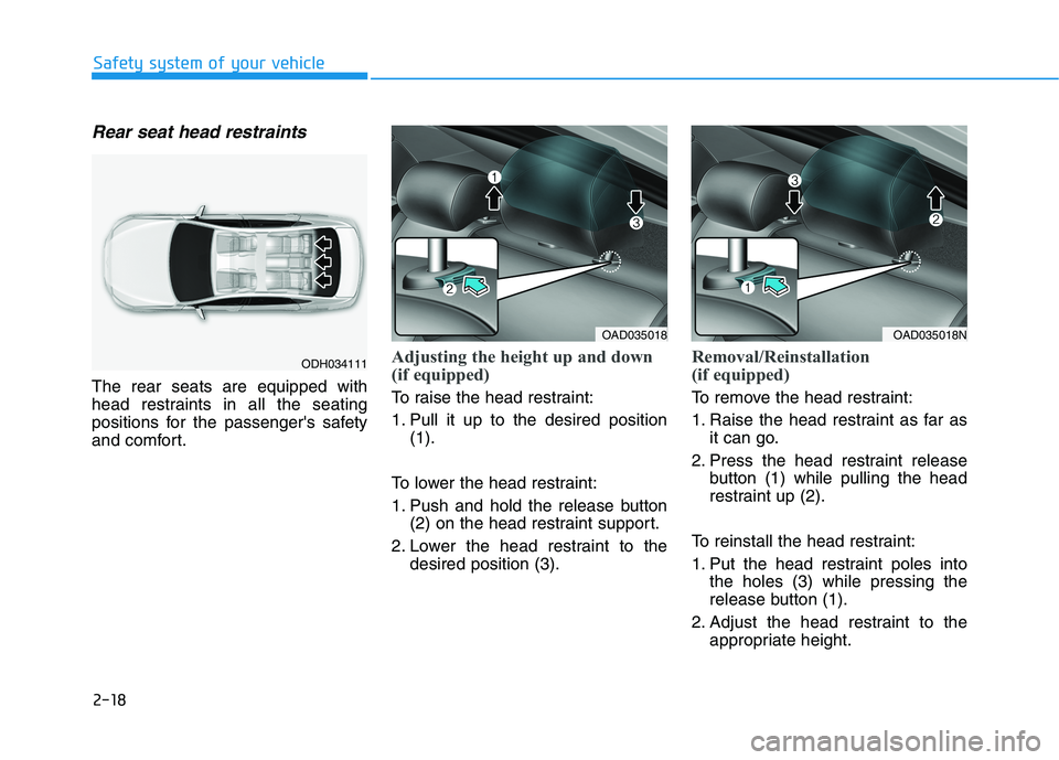 HYUNDAI ELANTRA SPORT 2018 Owners Guide 2-18
Safety system of your vehicle
Rear seat head restraints
The rear seats are equipped with
head restraints in all the seating
positions for the passengers safety
and comfort.
Adjusting the heigh HYUNDAI ELANTRA SPORT 2018 Owners Guide 2-18
Safety system of your vehicle
Rear seat head restraints
The rear seats are equipped with
head restraints in all the seating
positions for the passengers safety
and comfort.
Adjusting the heigh