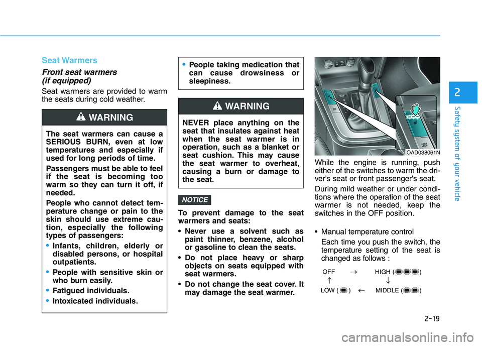 HYUNDAI ELANTRA SPORT 2018 Owners Guide 2-19
Safety system of your vehicle
2
Seat Warmers
Front seat warmers (if equipped) 
Seat warmers are provided to warm 
the seats during cold weather.
To prevent damage to the seat
warmers and seats: 
