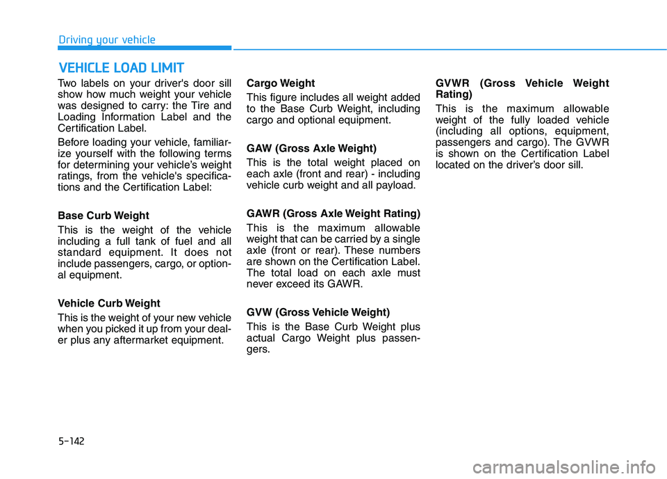 HYUNDAI ELANTRA SPORT 2018 Owners Manual 5-142
Driving your vehicle
Two labels on your drivers door sill
show how much weight your vehicle
was designed to carry: the Tire and
Loading Information Label and the
Certification Label.
Before l HYUNDAI ELANTRA SPORT 2018 Owners Manual 5-142
Driving your vehicle
Two labels on your drivers door sill
show how much weight your vehicle
was designed to carry: the Tire and
Loading Information Label and the
Certification Label.
Before l
