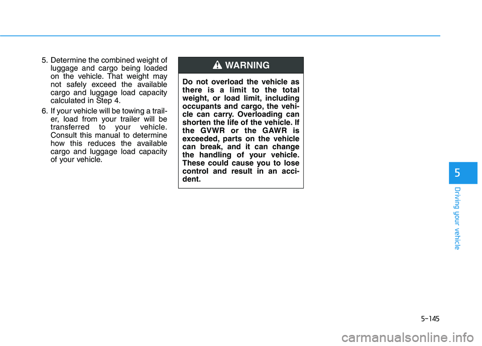 HYUNDAI ELANTRA SPORT 2018  Owners Manual 5-145
Driving your vehicle
5
5. Determine the combined weight ofluggage and cargo being loaded 
on the vehicle. That weight may
not safely exceed the availablecargo and luggage load capacitycalculated