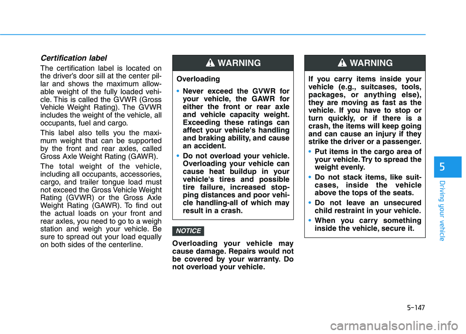 HYUNDAI ELANTRA SPORT 2018 Owners Manual 5-147
Driving your vehicle
5
Certification label
The certification label is located on
the driver’s door sill at the center pil-
lar and shows the maximum allow-
able weight of the fully loaded veh HYUNDAI ELANTRA SPORT 2018 Owners Manual 5-147
Driving your vehicle
5
Certification label
The certification label is located on
the driver’s door sill at the center pil-
lar and shows the maximum allow-
able weight of the fully loaded veh
