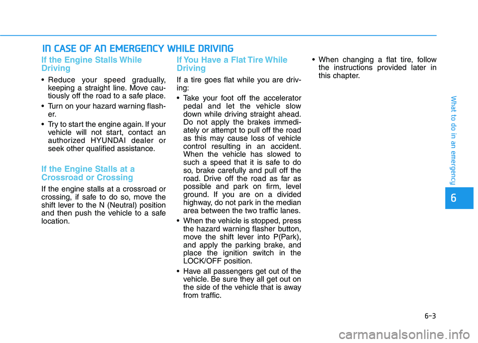 HYUNDAI ELANTRA SPORT 2018 Owners Manual 6-3
What to do in an emergency
If the Engine Stalls While Driving
Reduce your speed gradually,keeping a straight line. Move cau-
tiously off the road to a safe place.
Turn on your hazard warning fl HYUNDAI ELANTRA SPORT 2018 Owners Manual 6-3
What to do in an emergency
If the Engine Stalls While Driving
Reduce your speed gradually,keeping a straight line. Move cau-
tiously off the road to a safe place.
Turn on your hazard warning fl