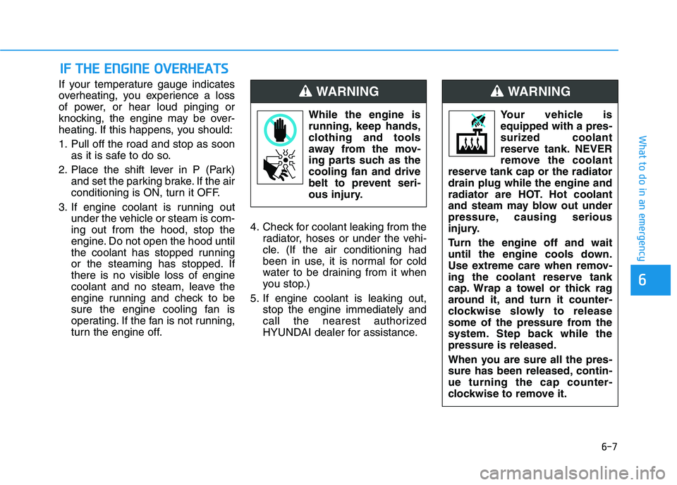 HYUNDAI ELANTRA SPORT 2018  Owners Manual 6-7
What to do in an emergency
6
If your temperature gauge indicates 
overheating, you experience a loss
of power, or hear loud pinging or
knocking, the engine may be over-
heating. If this happens, y