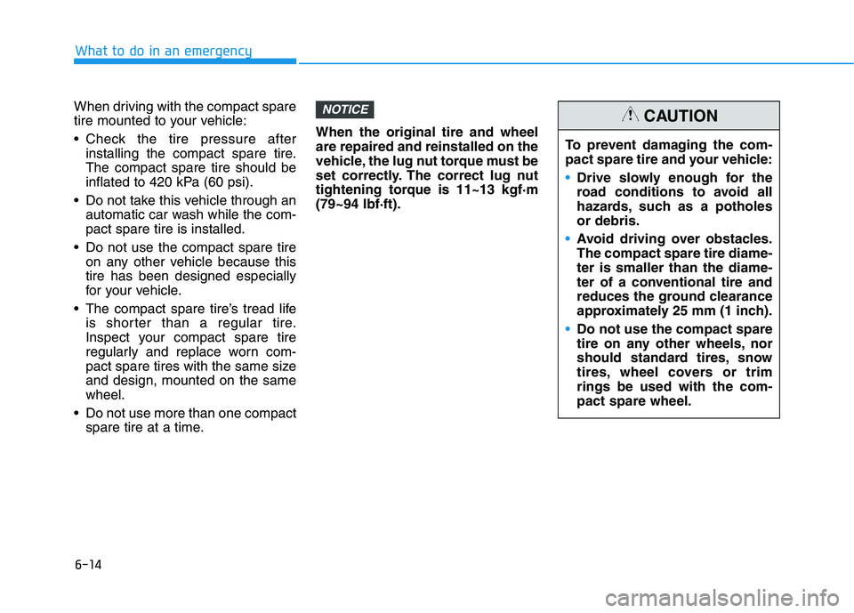 HYUNDAI ELANTRA SPORT 2018 Owners Manual 6-14
What to do in an emergency
When driving with the compact spare
tire mounted to your vehicle:
Check the tire pressure afterinstalling the compact spare tire. The compact spare tire should be
in HYUNDAI ELANTRA SPORT 2018 Owners Manual 6-14
What to do in an emergency
When driving with the compact spare
tire mounted to your vehicle:
Check the tire pressure afterinstalling the compact spare tire. The compact spare tire should be
in