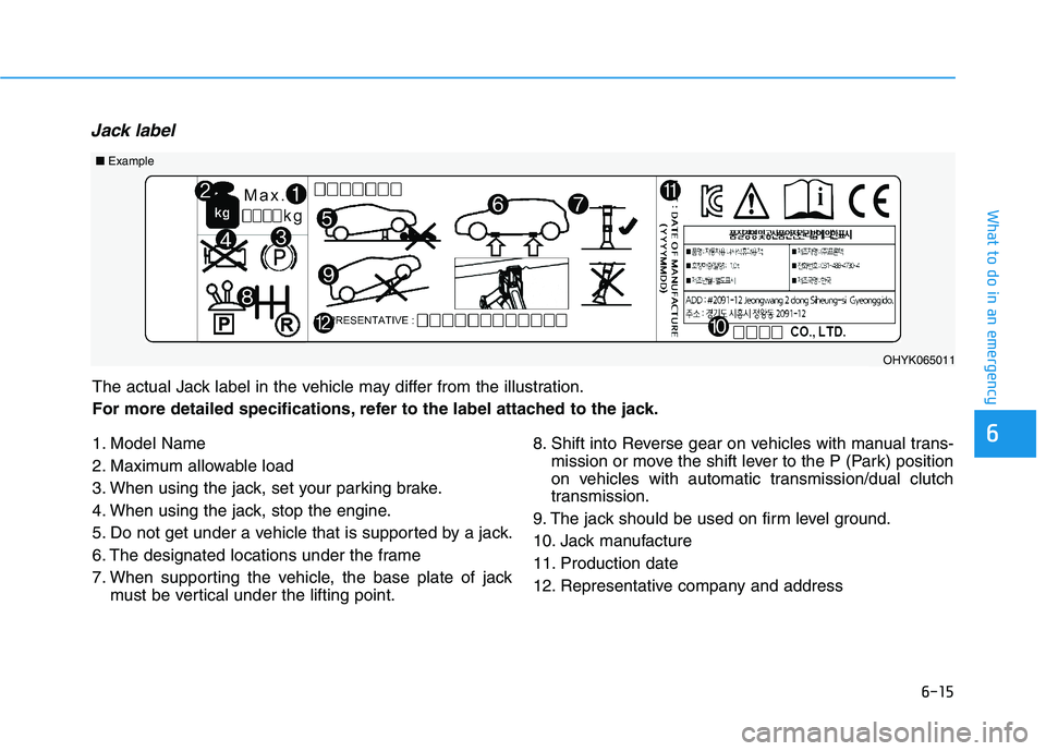 HYUNDAI ELANTRA SPORT 2018 Owners Manual 6-15
What to do in an emergency
6
Jack label
1. Model Name
2. Maximum allowable load
3. When using the jack, set your parking brake.
4. When using the jack, stop the engine.
5. Do not get under a veh HYUNDAI ELANTRA SPORT 2018 Owners Manual 6-15
What to do in an emergency
6
Jack label
1. Model Name
2. Maximum allowable load
3. When using the jack, set your parking brake.
4. When using the jack, stop the engine.
5. Do not get under a veh