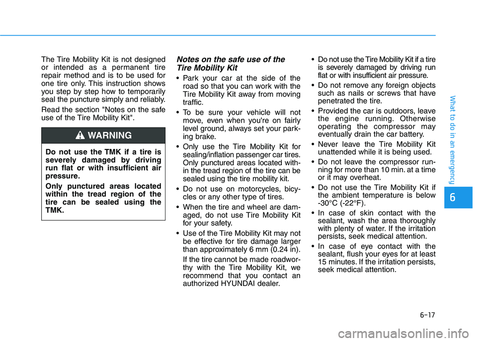 HYUNDAI ELANTRA SPORT 2018 Owners Manual 6-17
What to do in an emergency
6
The Tire Mobility Kit is not designed
or intended as a permanent tire
repair method and is to be used for
one tire only. This instruction shows
you step by step how HYUNDAI ELANTRA SPORT 2018 Owners Manual 6-17
What to do in an emergency
6
The Tire Mobility Kit is not designed
or intended as a permanent tire
repair method and is to be used for
one tire only. This instruction shows
you step by step how