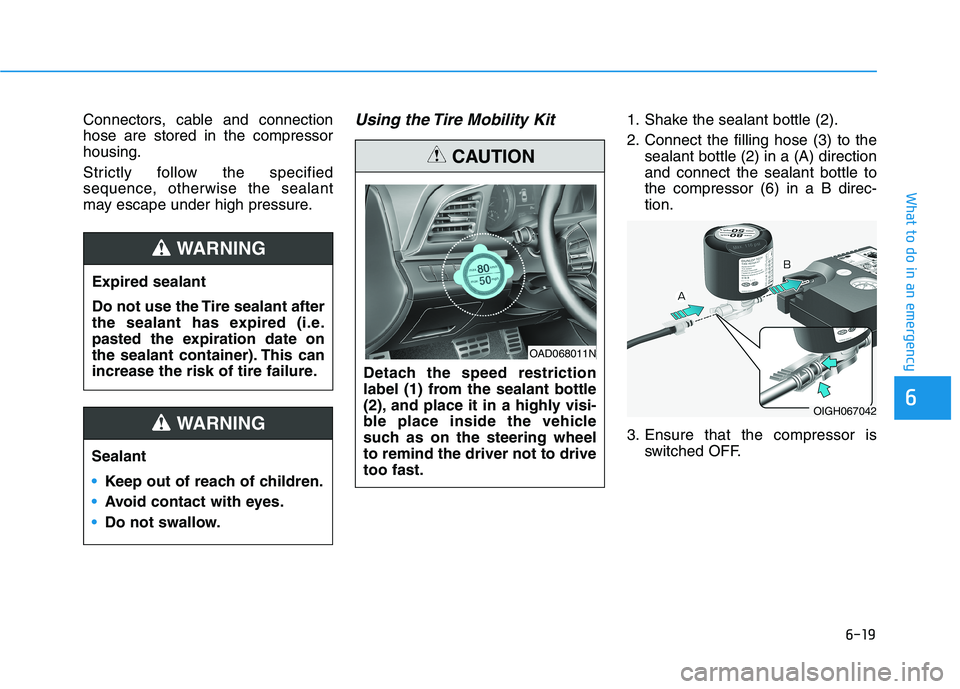 HYUNDAI ELANTRA SPORT 2018 Owners Manual 6-19
What to do in an emergency
6
Connectors, cable and connection hose are stored in the compressorhousing.
Strictly follow the specified
sequence, otherwise the sealant
may escape under high press HYUNDAI ELANTRA SPORT 2018 Owners Manual 6-19
What to do in an emergency
6
Connectors, cable and connection hose are stored in the compressorhousing.
Strictly follow the specified
sequence, otherwise the sealant
may escape under high press