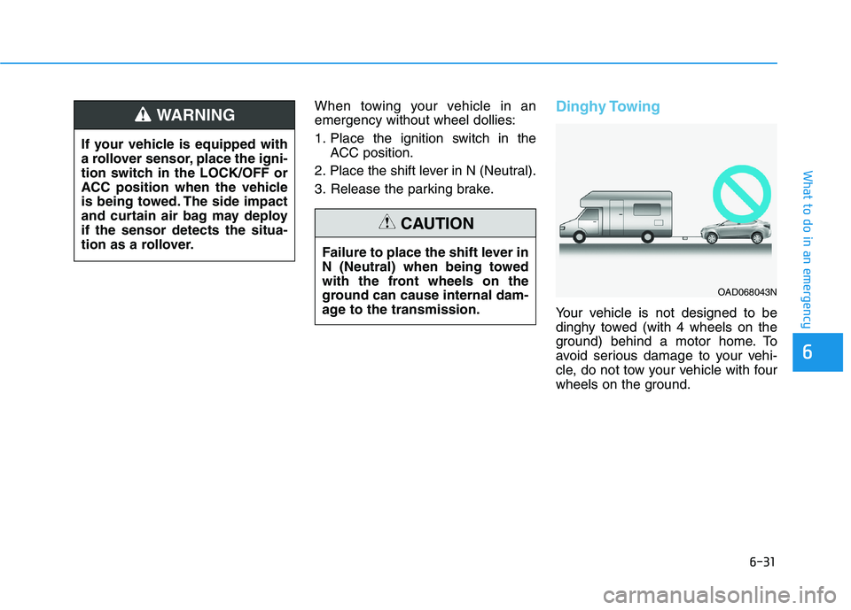 HYUNDAI ELANTRA SPORT 2018 Owners Manual 6-31
What to do in an emergency
6
When towing your vehicle in an emergency without wheel dollies:
1. Place the ignition switch in theACC position.
2. Place the shift lever in N (Neutral).
3. Release HYUNDAI ELANTRA SPORT 2018 Owners Manual 6-31
What to do in an emergency
6
When towing your vehicle in an emergency without wheel dollies:
1. Place the ignition switch in theACC position.
2. Place the shift lever in N (Neutral).
3. Release