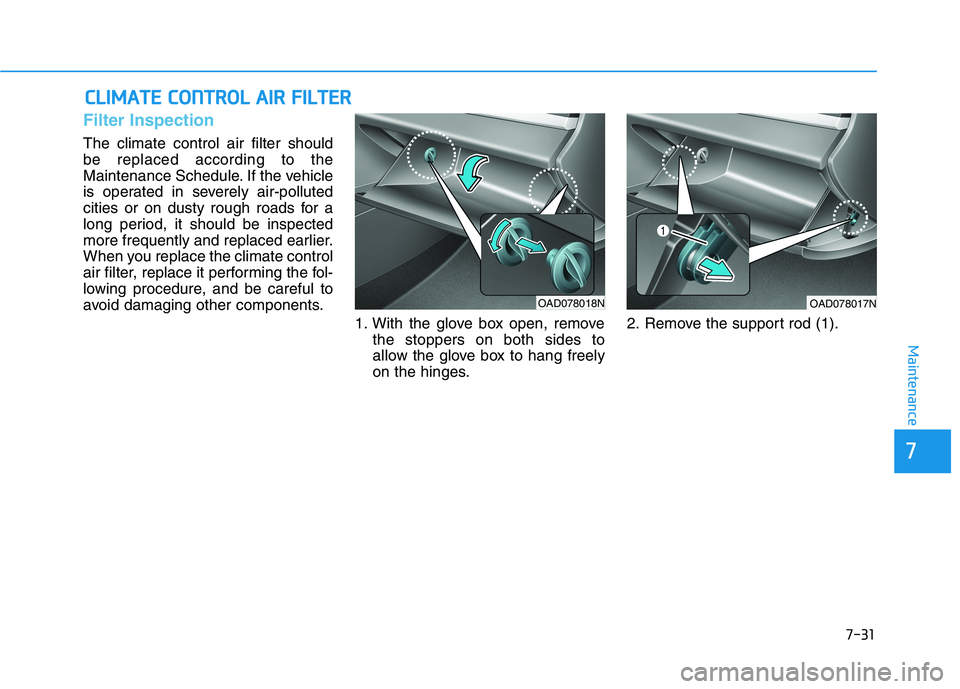 HYUNDAI ELANTRA SPORT 2018 Owners Manual 7-31
7
Maintenance
CCLLIIMM AATTEE CC OO NNTTRR OO LL AA IIRR FF IILL TT EERR
Filter Inspection
The climate control air filter should be replaced according to the
Maintenance Schedule. If the vehi HYUNDAI ELANTRA SPORT 2018 Owners Manual 7-31
7
Maintenance
CCLLIIMM AATTEE CC OO NNTTRR OO LL AA IIRR FF IILL TT EERR
Filter Inspection
The climate control air filter should be replaced according to the
Maintenance Schedule. If the vehi