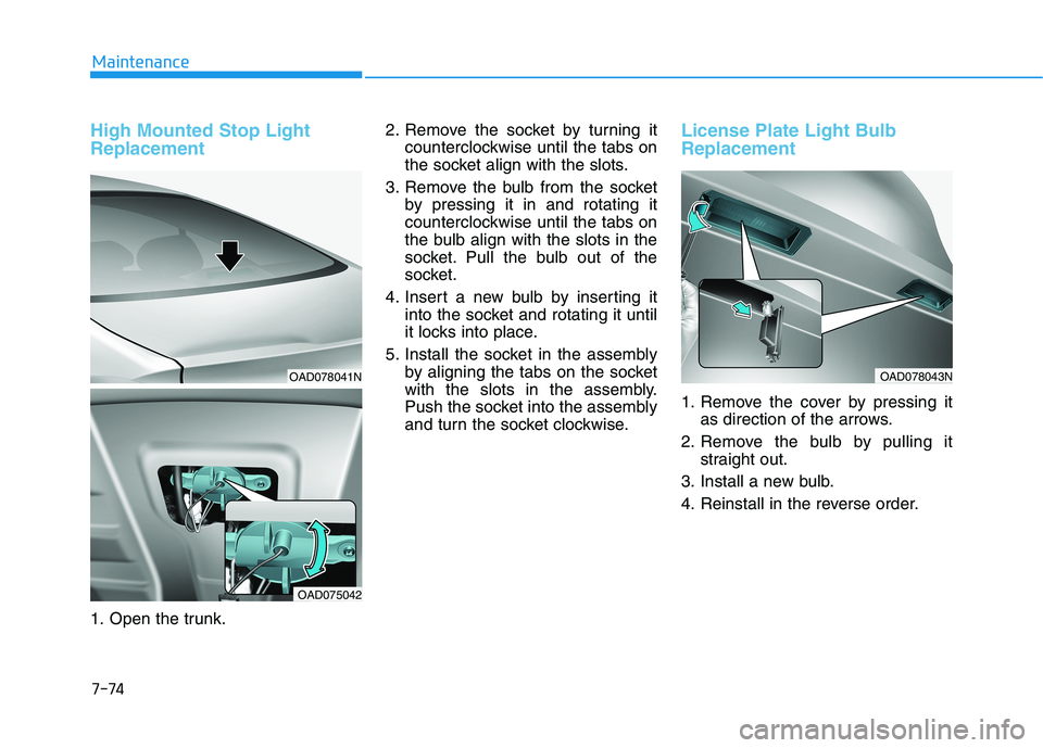 HYUNDAI ELANTRA SPORT 2018 Owners Manual 7-74
Maintenance
High Mounted Stop Light Replacement
1. Open the trunk.2. Remove the socket by turning it
counterclockwise until the tabs on
the socket align with the slots.
3. Remove the bulb from HYUNDAI ELANTRA SPORT 2018 Owners Manual 7-74
Maintenance
High Mounted Stop Light Replacement
1. Open the trunk.2. Remove the socket by turning it
counterclockwise until the tabs on
the socket align with the slots.
3. Remove the bulb from