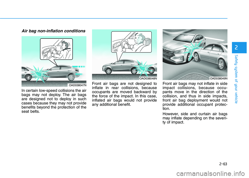 HYUNDAI ELANTRA SPORT 2018 Manual Online 2-63
Safety system of your vehicle
2
Air bag non-inflation conditions
In certain low-speed collisions the air
bags may not deploy. The air bags
are designed not to deploy in such
cases because they HYUNDAI ELANTRA SPORT 2018 Manual Online 2-63
Safety system of your vehicle
2
Air bag non-inflation conditions
In certain low-speed collisions the air
bags may not deploy. The air bags
are designed not to deploy in such
cases because they