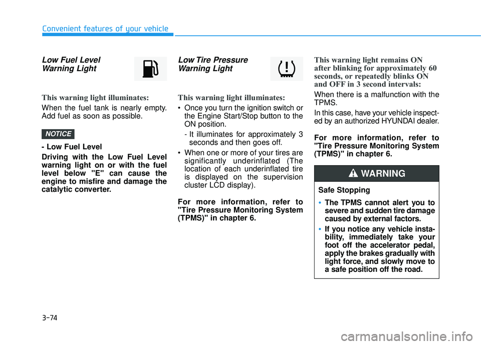 HYUNDAI ELANTRA LIMITED 2017  Owners Manual 3-74
Convenient features of your vehicle
Low Fuel LevelWarning Light
This warning light illuminates:
When the fuel tank is nearly empty.
Add fuel as soon as possible.
- Low Fuel Level
Driving with the