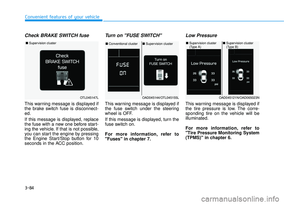 HYUNDAI ELANTRA LIMITED 2017  Owners Manual 3-84
Convenient features of your vehicle
Check BRAKE SWITCH fuse
This warning message is displayed if
the brake switch fuse is disconnect-
ed.
If this message is displayed, replace
the fuse with a new