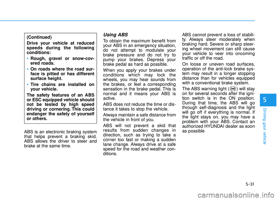 HYUNDAI ELANTRA LIMITED 2017  Owners Manual 5-31
Driving your vehicle
5
ABS is an electronic braking system
that helps prevent a braking skid.
ABS allows the driver to steer and
brake at the same time.
Using ABS  
To obtain the maximum benefit 