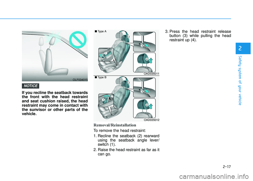 HYUNDAI ELANTRA LIMITED 2017 Service Manual 2-17
Safety system of your vehicle
2
If you recline the seatback towards
the front with the head restraint
and seat cushion raised, the head
restraint may come in contact with
the sunvisor or other pa