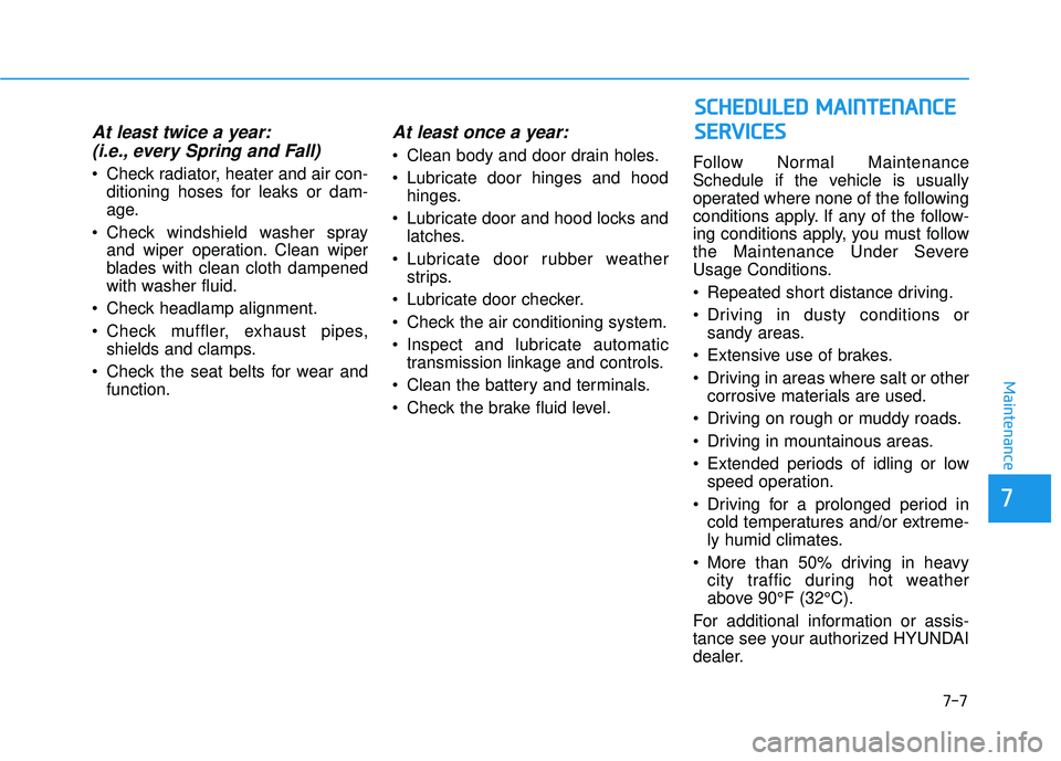 HYUNDAI ELANTRA LIMITED 2017  Owners Manual 7-7
7
Maintenance
At least twice a year:(i.e., every Spring and Fall)
 Check radiator, heater and air con-
ditioning hoses for leaks or dam-
age.
 Check windshield washer spray and wiper operation. Cl