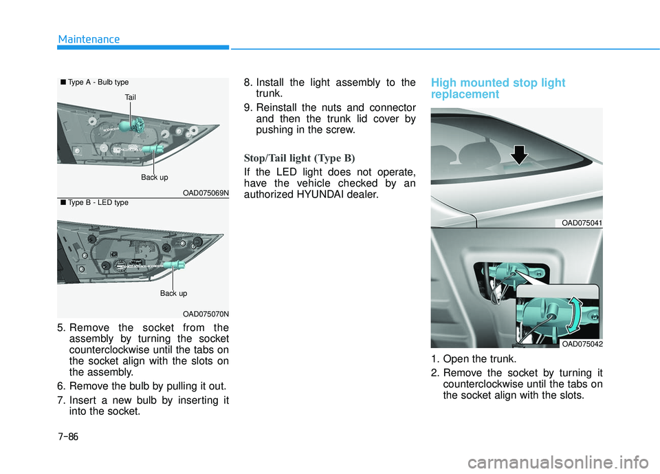 HYUNDAI ELANTRA LIMITED 2017  Owners Manual 7-86
Maintenance
5. Remove the socket from the assembly by turning the socket
counterclockwise until the tabs on
the socket align with the slots on
the assembly.
6. Remove the bulb by pulling it out.
