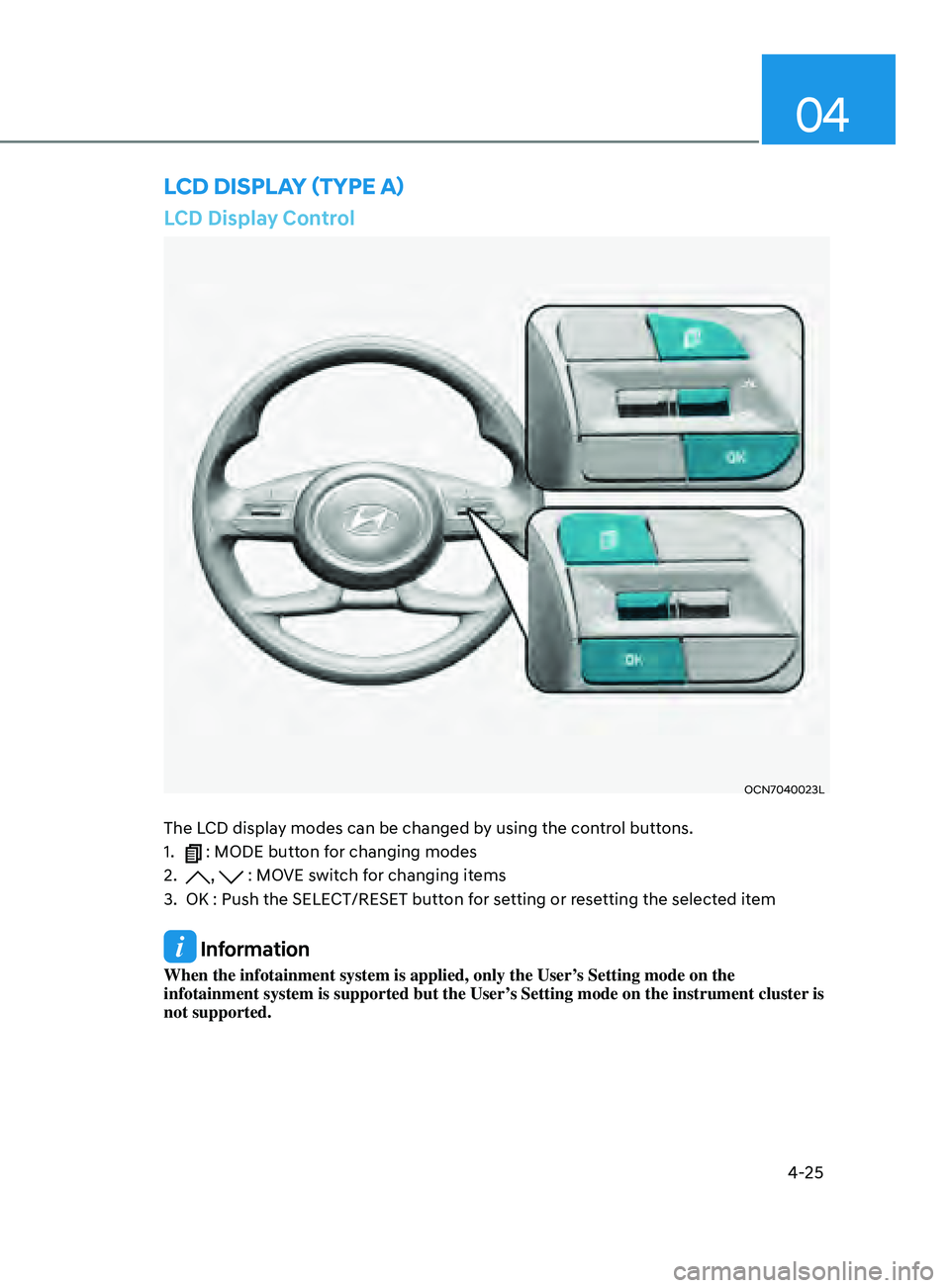 HYUNDAI ELANTRA SEL 2021 Owners Manual 4-25
04
LCD Display Control
OCN7040023L
The LCD display modes can be changed by using the control buttons.
1.
: MODE button for changing modes
2.
, : MOVE switch for changing items
3.
OK : Push t HYUNDAI ELANTRA SEL 2021 Owners Manual 4-25
04
LCD Display Control
OCN7040023L
The LCD display modes can be changed by using the control buttons.
1.
: MODE button for changing modes
2.
, : MOVE switch for changing items
3.
OK : Push t
