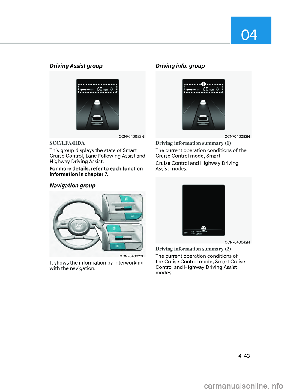 HYUNDAI ELANTRA SEL 2021 Owners Manual 04
4-43
Driving Assist group
OCN7040082N
SCC/LFA/HDA
This group displays the state of Smart
Cruise Control, Lane Following Assist and
Highway Driving Assist.
For more details, refer to each function HYUNDAI ELANTRA SEL 2021 Owners Manual 04
4-43
Driving Assist group
OCN7040082N
SCC/LFA/HDA
This group displays the state of Smart
Cruise Control, Lane Following Assist and
Highway Driving Assist.
For more details, refer to each function