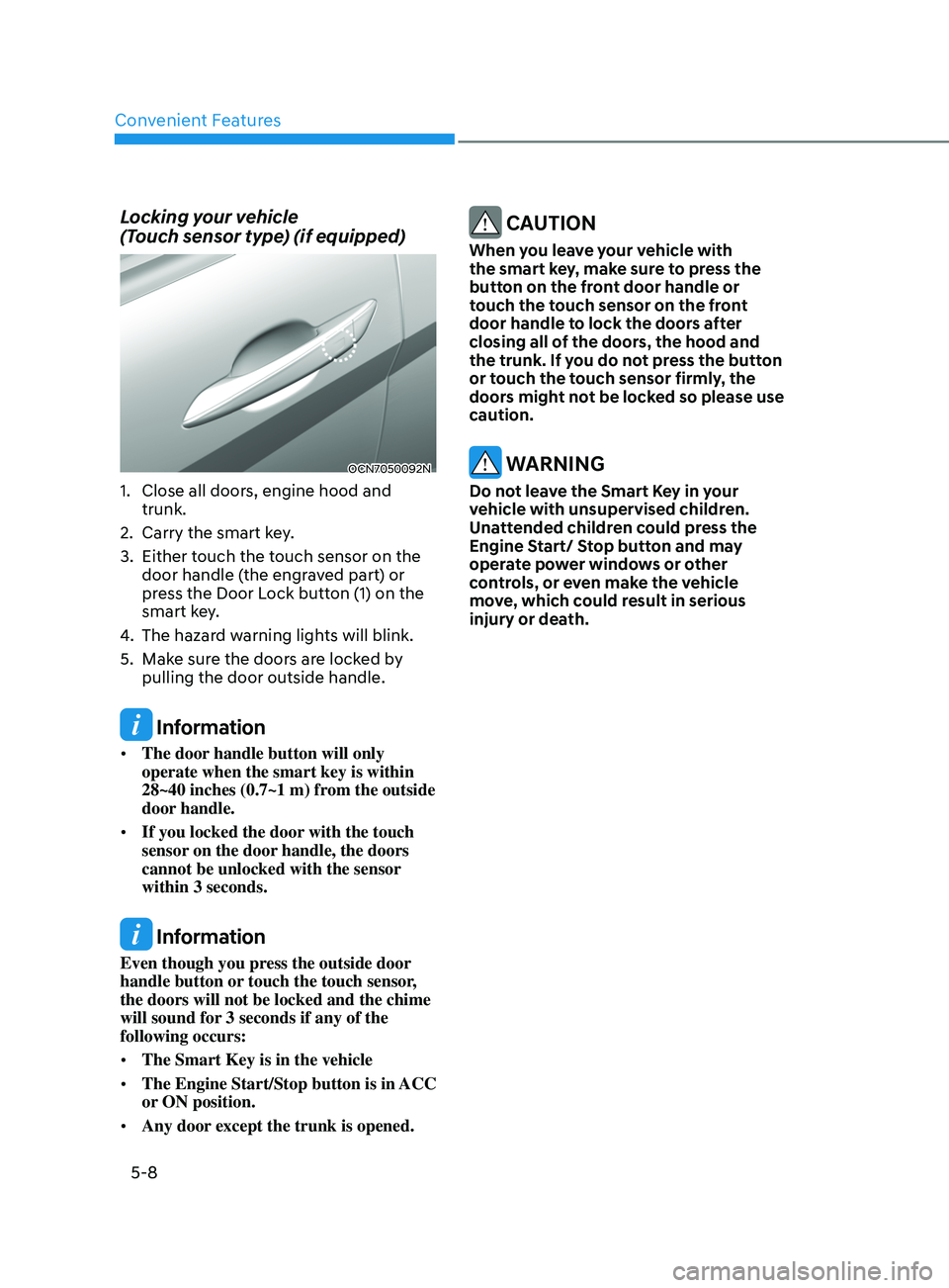HYUNDAI ELANTRA SEL 2021 Owners Manual Convenient Features
5-8
Locking your vehicle
(Touch sensor type) (if equipped)
OCN7050092N
1. Close all doors, engine hood and
trunk.
2.
Carry the smart ke
y.
3.
Either touch the t
ouch senso HYUNDAI ELANTRA SEL 2021 Owners Manual Convenient Features
5-8
Locking your vehicle
(Touch sensor type) (if equipped)
OCN7050092N
1. Close all doors, engine hood and
trunk.
2.
Carry the smart ke
y.
3.
Either touch the t
ouch senso