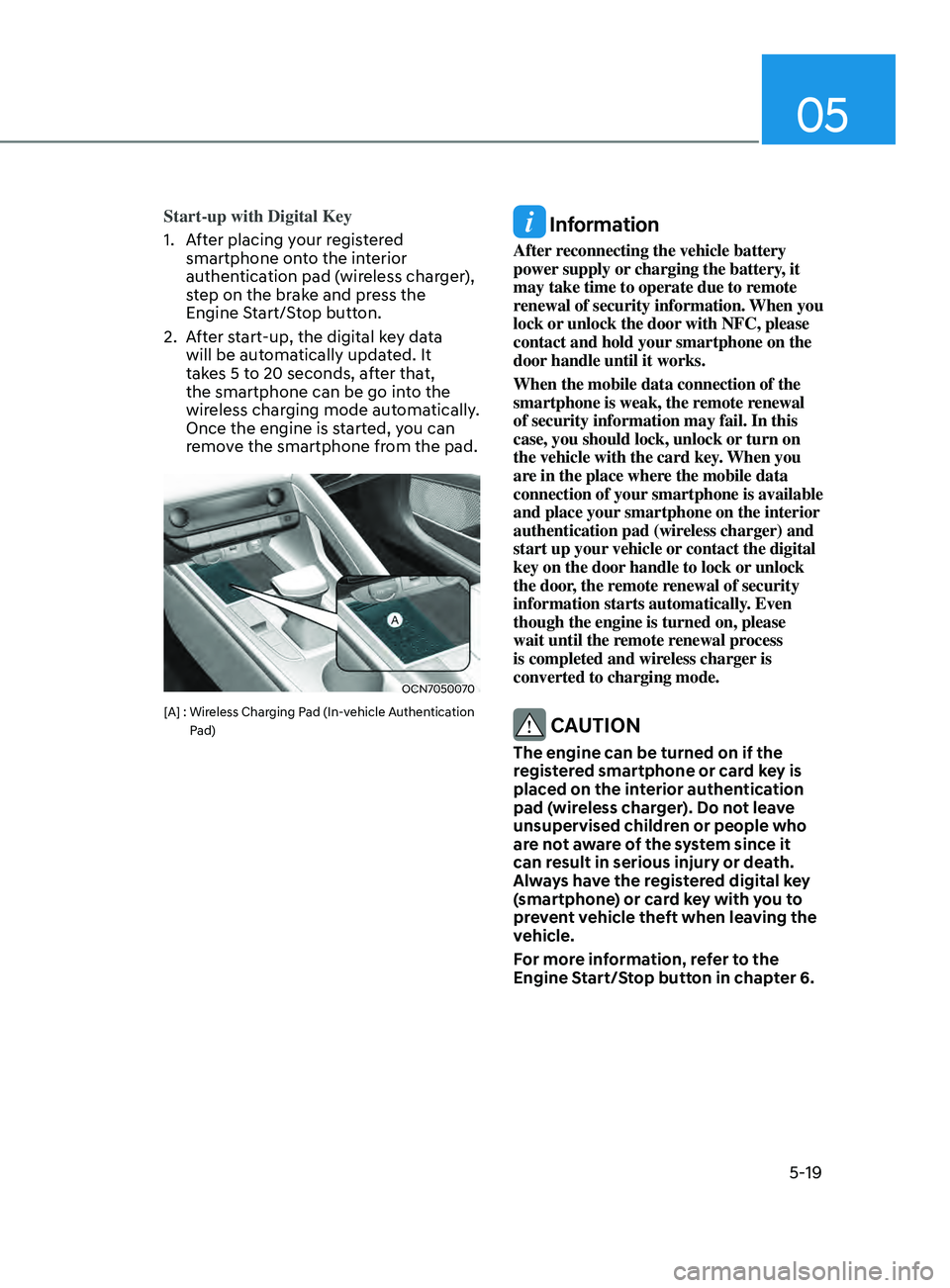 HYUNDAI ELANTRA SEL 2021 Owners Manual 05
5-19
Start-up with Digital Key
1.
Aft
er placing your registered
smartphone onto the interior
authentication pad (wireless charger),
step on the brake and press the
Engine Start/Stop button.
2 HYUNDAI ELANTRA SEL 2021 Owners Manual 05
5-19
Start-up with Digital Key
1.
Aft
er placing your registered
smartphone onto the interior
authentication pad (wireless charger),
step on the brake and press the
Engine Start/Stop button.
2