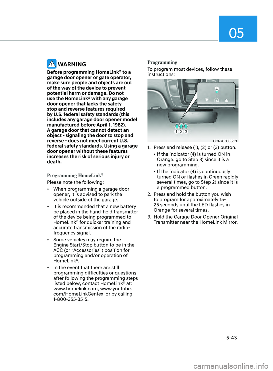 HYUNDAI ELANTRA SEL 2021 Owners Manual 05
5-43
WARNING
Before programming HomeLink® to a
garage door opener or gate operator,
make sure people and objects are out
of the way of the device to prevent
potential harm or damage. Do not
HYUNDAI ELANTRA SEL 2021 Owners Manual 05
5-43
WARNING
Before programming HomeLink® to a
garage door opener or gate operator,
make sure people and objects are out
of the way of the device to prevent
potential harm or damage. Do not