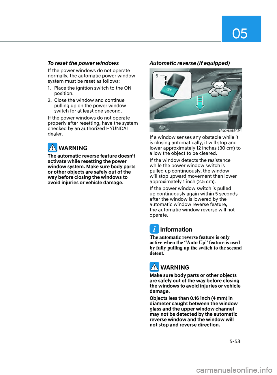HYUNDAI ELANTRA SEL 2021 Owners Manual 05
5-53
To reset the power windows
If the power windows do not operate
normally, the automatic power window
system must be reset as follows:
1.
Place the ignition swit
ch to the ON
position.
2.
C HYUNDAI ELANTRA SEL 2021 Owners Manual 05
5-53
To reset the power windows
If the power windows do not operate
normally, the automatic power window
system must be reset as follows:
1.
Place the ignition swit
ch to the ON
position.
2.
C