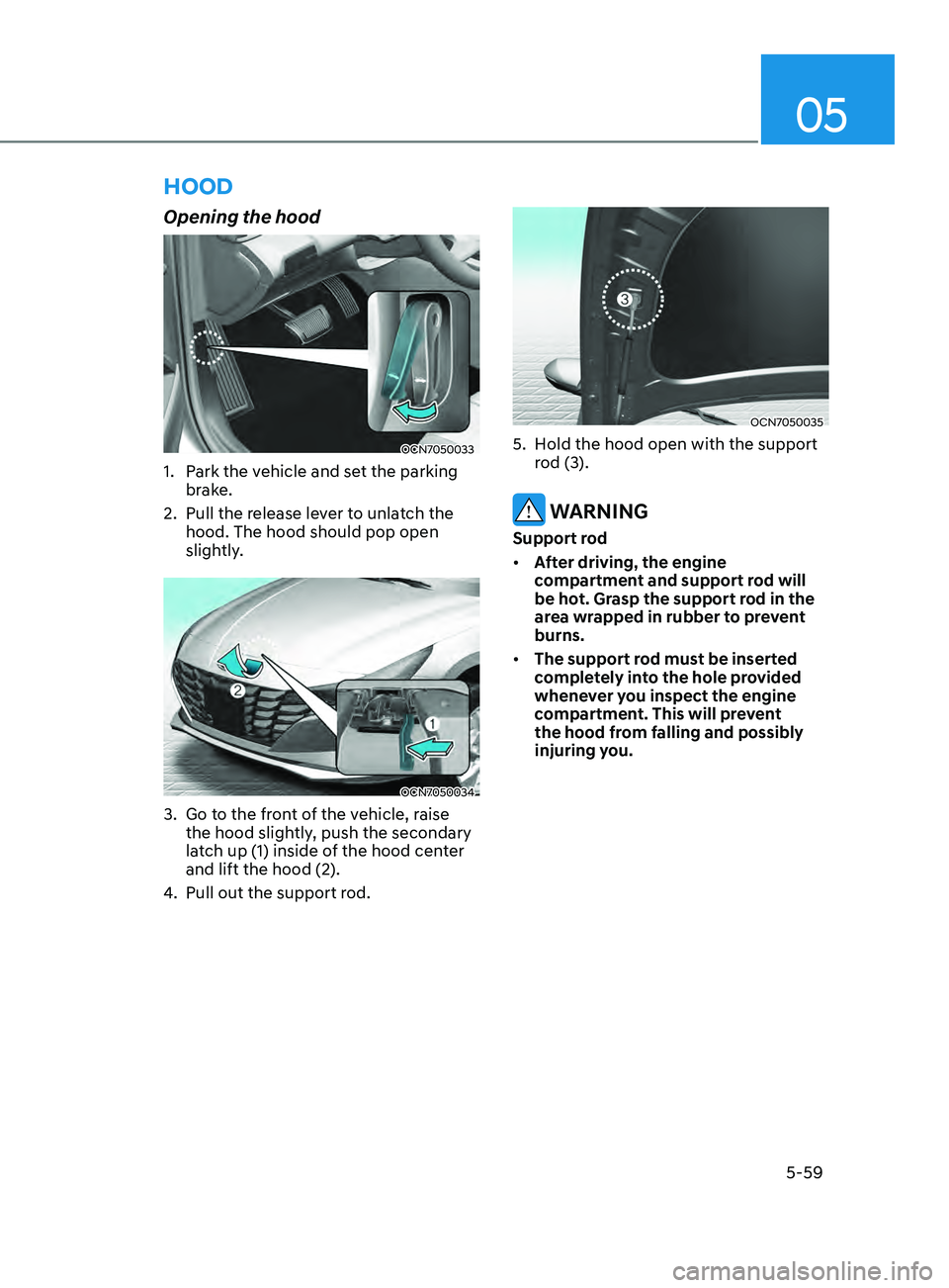 HYUNDAI ELANTRA SEL 2021 Owners Manual 05
5-59
hooD
Opening the hood
OCN7050033
1. Park the vehicle and set the parking
brake.
2.
Pull the release le
ver to unlatch the
hood. The hood should pop open
slightly.
OCN7050034
3. Go to the HYUNDAI ELANTRA SEL 2021 Owners Manual 05
5-59
hooD
Opening the hood
OCN7050033
1. Park the vehicle and set the parking
brake.
2.
Pull the release le
ver to unlatch the
hood. The hood should pop open
slightly.
OCN7050034
3. Go to the