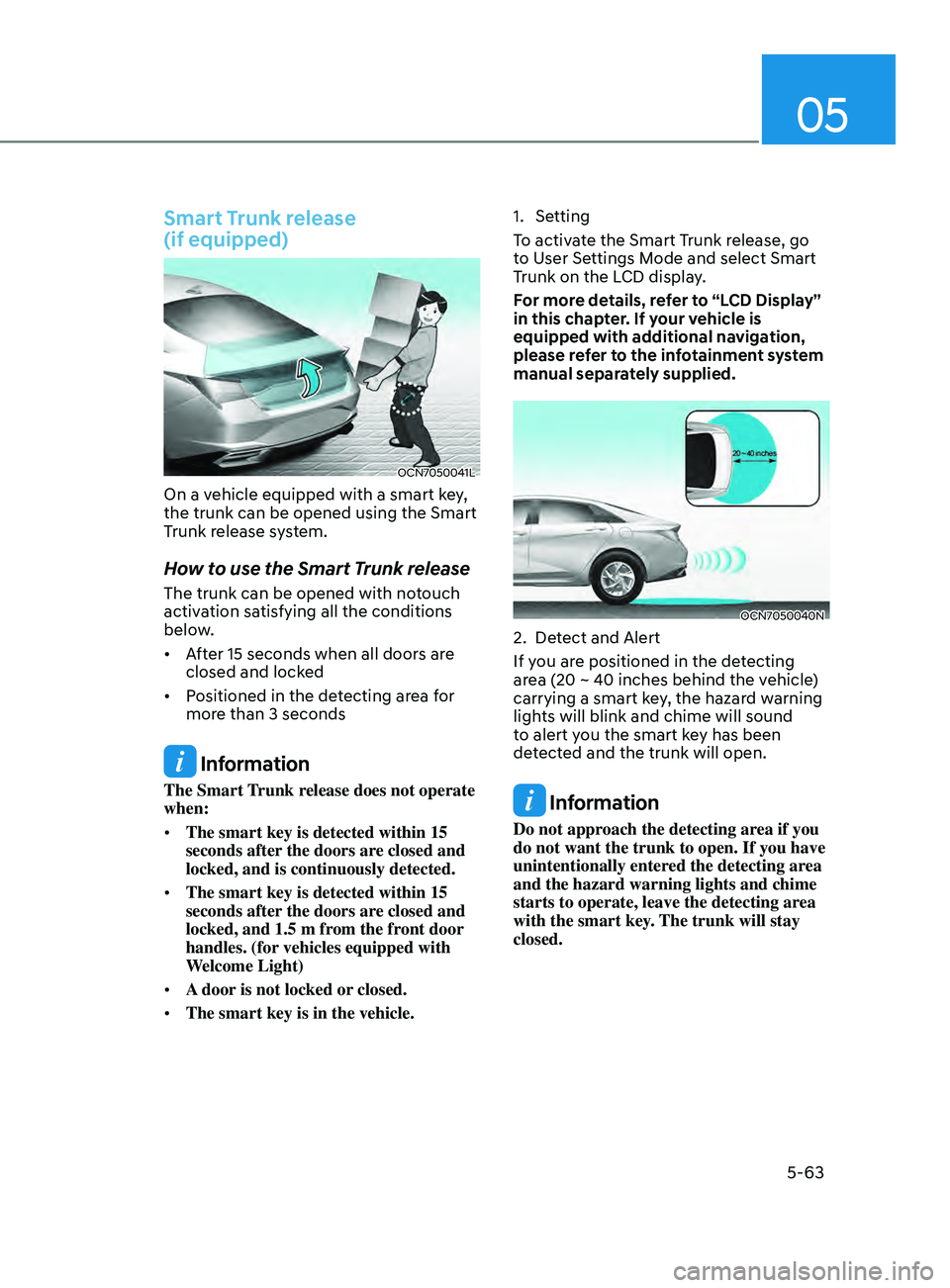 HYUNDAI ELANTRA SEL 2021 Owners Manual 05
5-63
Smart Trunk release
(if equipped)
OCN7050041L
On a vehicle equipped with a smart key,
the trunk can be opened using the Smart
Trunk release system.
How to use the Smart Trunk release
The t HYUNDAI ELANTRA SEL 2021 Owners Manual 05
5-63
Smart Trunk release
(if equipped)
OCN7050041L
On a vehicle equipped with a smart key,
the trunk can be opened using the Smart
Trunk release system.
How to use the Smart Trunk release
The t