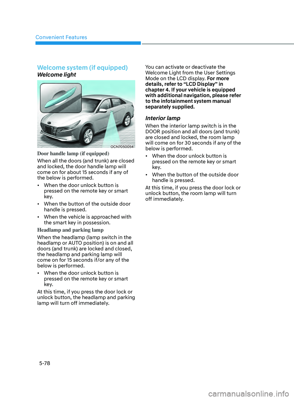 HYUNDAI ELANTRA SEL 2021 Owners Manual Convenient Features
5-78
Welcome system (if equipped)
Welcome light
OCN7050054
Door handle lamp (if equipped)
When all the doors (and trunk) are closed
and locked, the door handle lamp will
come on HYUNDAI ELANTRA SEL 2021 Owners Manual Convenient Features
5-78
Welcome system (if equipped)
Welcome light
OCN7050054
Door handle lamp (if equipped)
When all the doors (and trunk) are closed
and locked, the door handle lamp will
come on