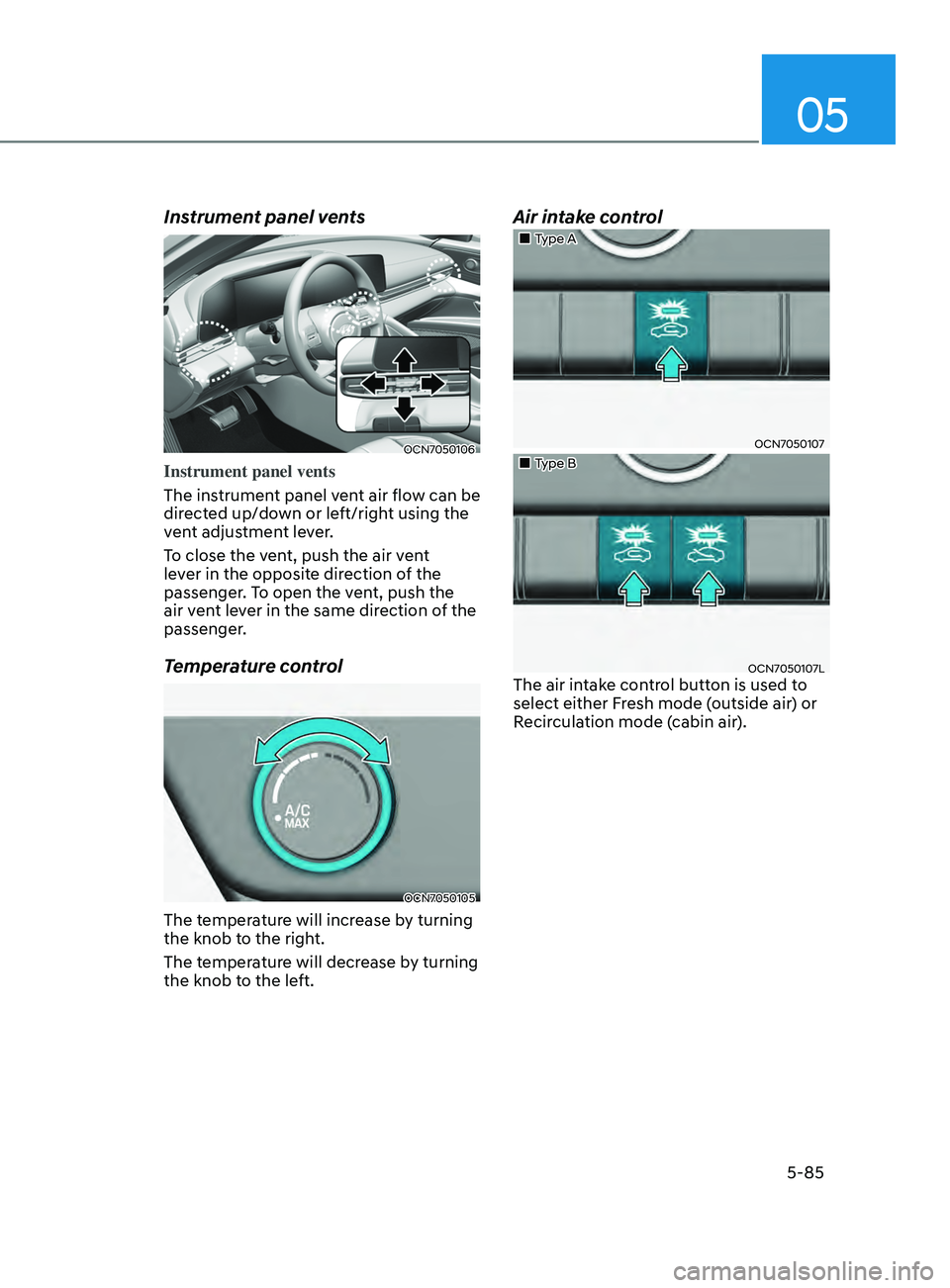 HYUNDAI ELANTRA SEL 2021 Owners Manual 05
5-85
Instrument panel vents
OCN7050106
Instrument panel vents
The instrument panel vent air flow can be
directed up/down or left/right using the
vent adjustment lever.
To close the vent, push t HYUNDAI ELANTRA SEL 2021 Owners Manual 05
5-85
Instrument panel vents
OCN7050106
Instrument panel vents
The instrument panel vent air flow can be
directed up/down or left/right using the
vent adjustment lever.
To close the vent, push t