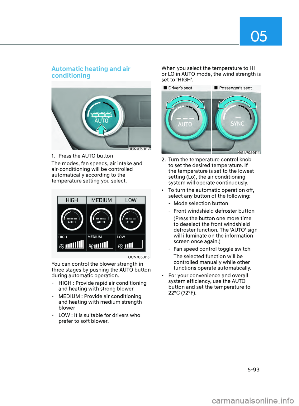 HYUNDAI ELANTRA SEL 2021 Owners Manual 05
5-93
Automatic heating and air
conditioning
OCN7050112
1. Press the AUTO button
The modes, f an speeds, air intake and
air-conditioning will be controlled
automatically according to the
tempera HYUNDAI ELANTRA SEL 2021 Owners Manual 05
5-93
Automatic heating and air
conditioning
OCN7050112
1. Press the AUTO button
The modes, f an speeds, air intake and
air-conditioning will be controlled
automatically according to the
tempera