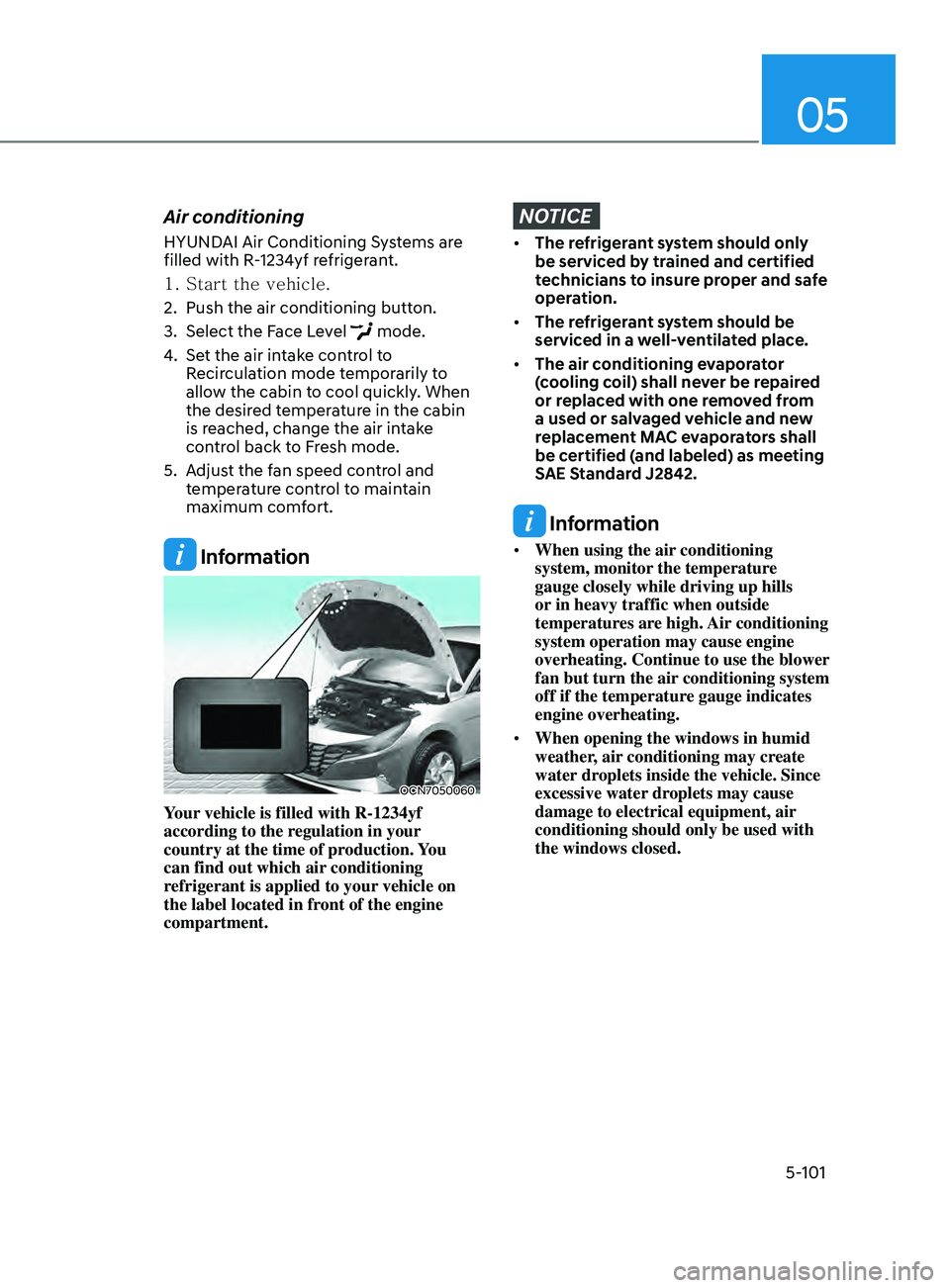 HYUNDAI ELANTRA SEL 2021  Owners Manual 05
5-101
Air conditioning
HYUNDAI Air Conditioning Systems are 
filled with R-1234yf refrigerant.
1.
 Start the vehicle.
2.
 Push the air conditioning button.
3.
 Select the Face L

evel 
 mode.
4.
 S