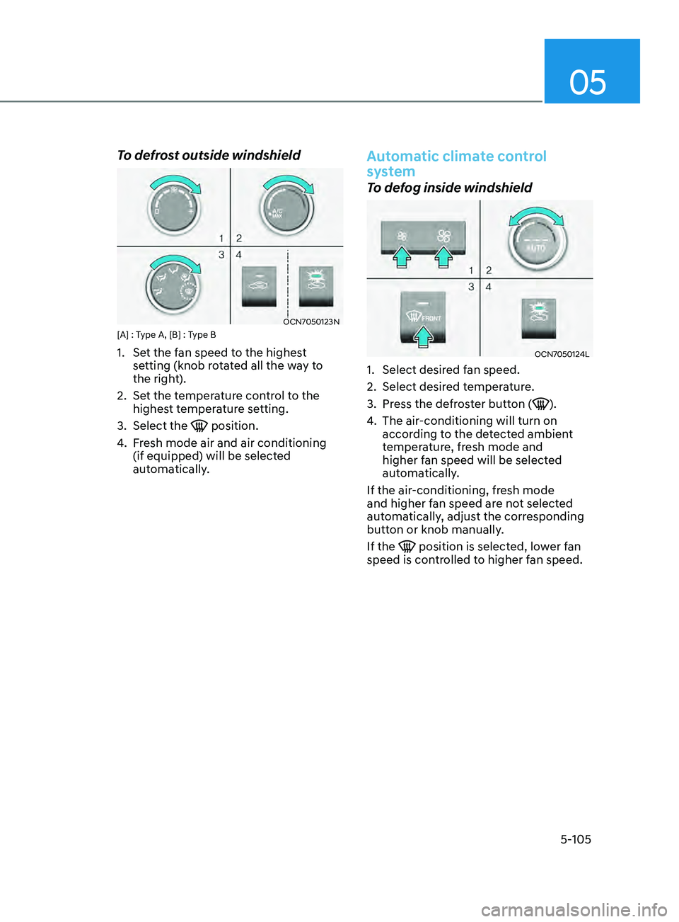 HYUNDAI ELANTRA SEL 2021  Owners Manual 05
5-105
To defrost outside windshield
OCN7050123N[A] : Type A, [B] : Type B
1. Set the fan speed to the highest 
setting (knob rotated all the way to 
the right).
2.
 Set the t

emperature control to