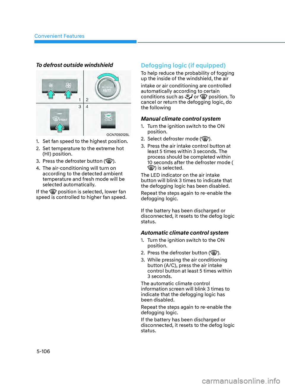 HYUNDAI ELANTRA SEL 2021  Owners Manual Convenient Features
5-106
To defrost outside windshield
OCN7050125L
1. Set fan speed to the highest position.
2.
 Set t
 emperature to the extreme hot 
(HI) position.
3.
 Press the de

froster button 