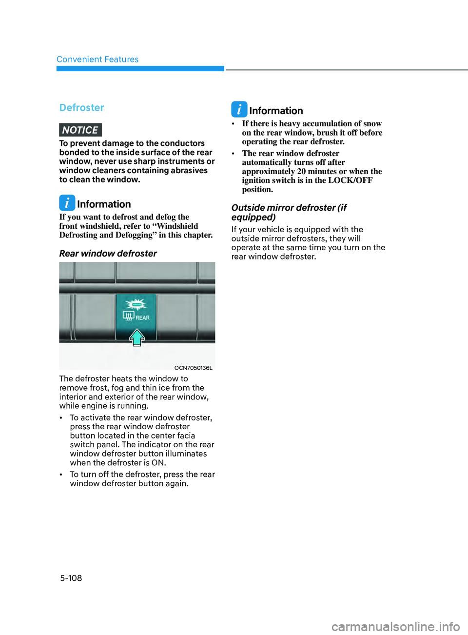 HYUNDAI ELANTRA SEL 2021  Owners Manual Convenient Features
5-108
DefrosterNOTICE
To prevent damage to the conductors 
bonded to the inside surface of the rear 
window, never use sharp instruments or 
window cleaners containing abrasives 
t