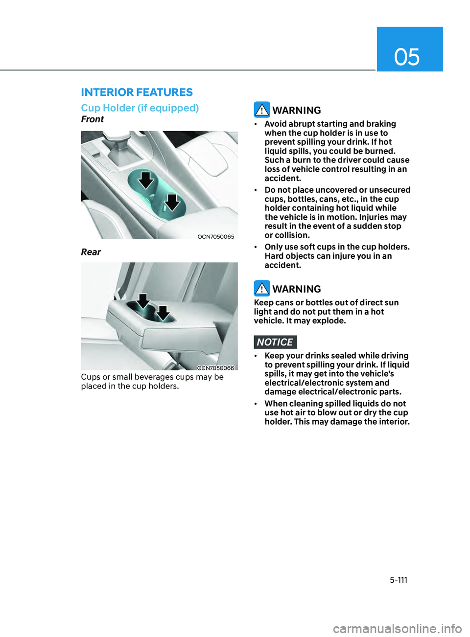 HYUNDAI ELANTRA SEL 2021  Owners Manual 05
5-111
Cup Holder (if equipped)
Front
OCN7050065
Rear
OCN7050066
Cups or small beverages cups may be 
placed in the cup holders.
 WARNING
•	Avoid abrupt starting and braking 
when the cup holder i