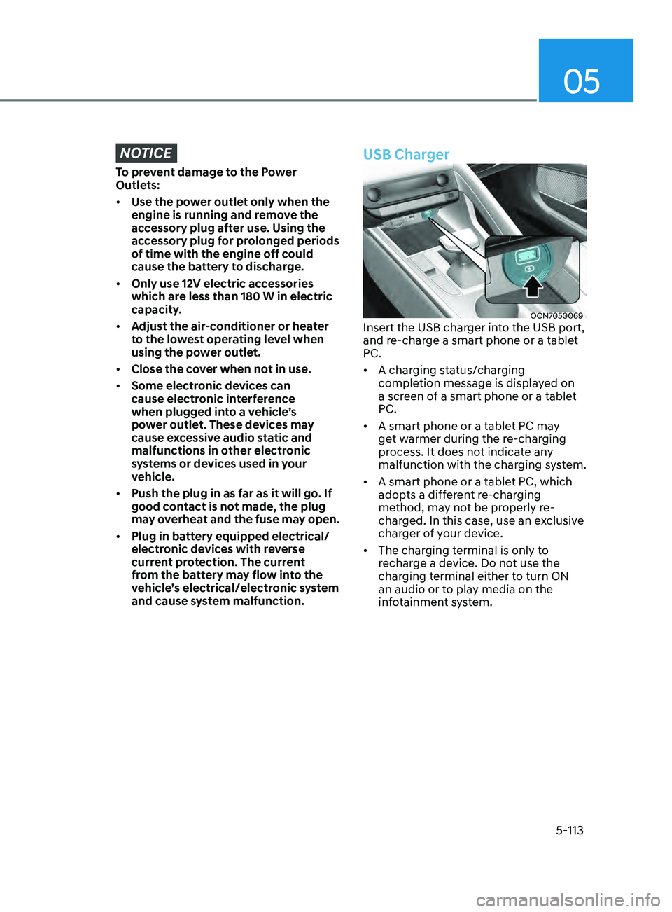 HYUNDAI ELANTRA SEL 2021  Owners Manual 05
5-113
NOTICE
To prevent damage to the Power 
Outlets:
•	Use the power outlet only when the 
engine is running and remove the 
accessory plug after use. Using the 
accessory plug for prolonged per