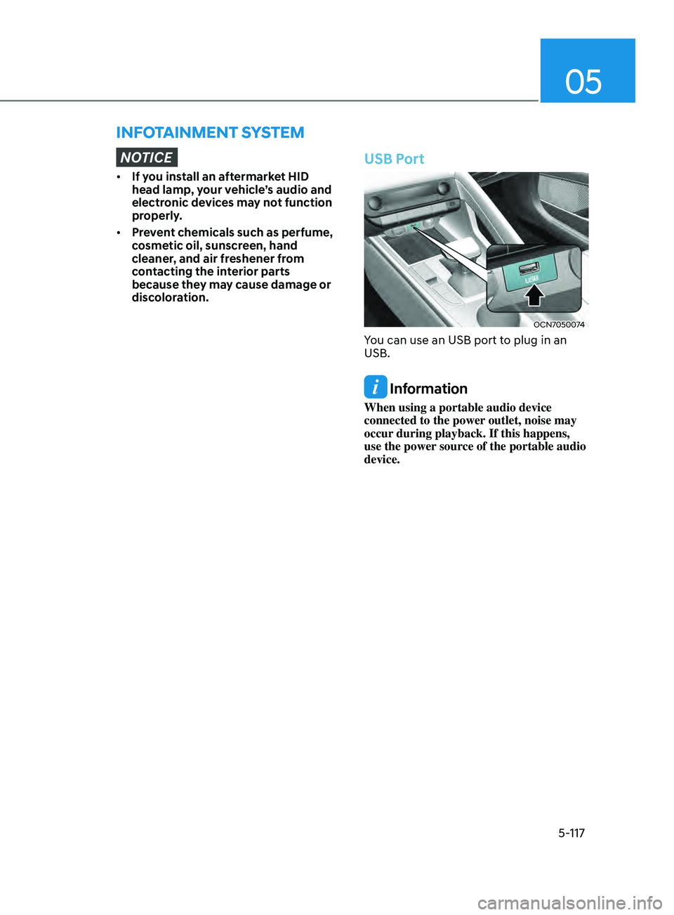 HYUNDAI ELANTRA SEL 2021 Owners Manual 05
5-117
infoTAinmenT SySTem
NOTICE
• If you install an aftermarket HID
head lamp, your vehicle’s audio and
electronic devices may not function
properly.
• Prevent chemicals such as perfume, HYUNDAI ELANTRA SEL 2021 Owners Manual 05
5-117
infoTAinmenT SySTem
NOTICE
• If you install an aftermarket HID
head lamp, your vehicle’s audio and
electronic devices may not function
properly.
• Prevent chemicals such as perfume,