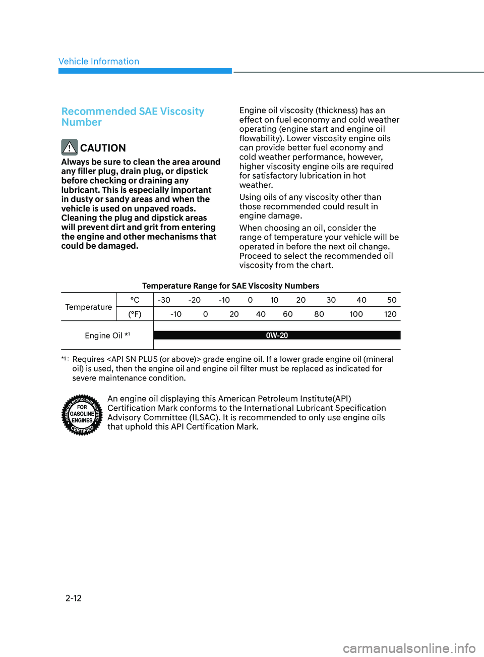 HYUNDAI ELANTRA SEL 2021  Owners Manual Vehicle Information
2-12
Recommended SAE Viscosity 
Number
 CAUTION
Always be sure to clean the area around 
any filler plug, drain plug, or dipstick 
before checking or draining any 
lubricant. This 