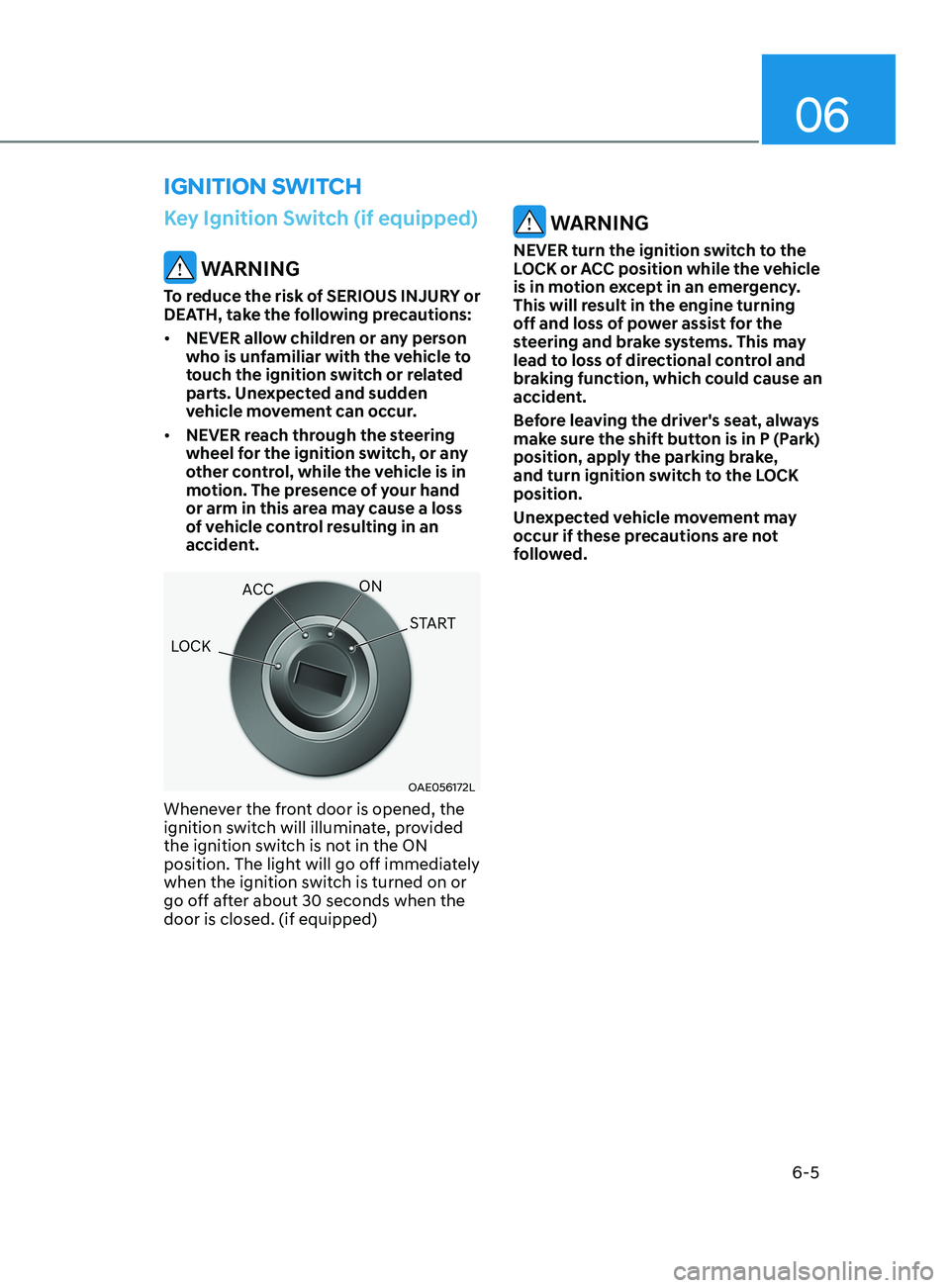 HYUNDAI ELANTRA SEL 2021  Owners Manual 06
6-5
Key Ignition Switch (if equipped)
 WARNING
To reduce the risk of SERIOUS INJURY or 
DEATH, take the following precautions:
•	NEVER allow children or any person 
who is unfamiliar with the veh