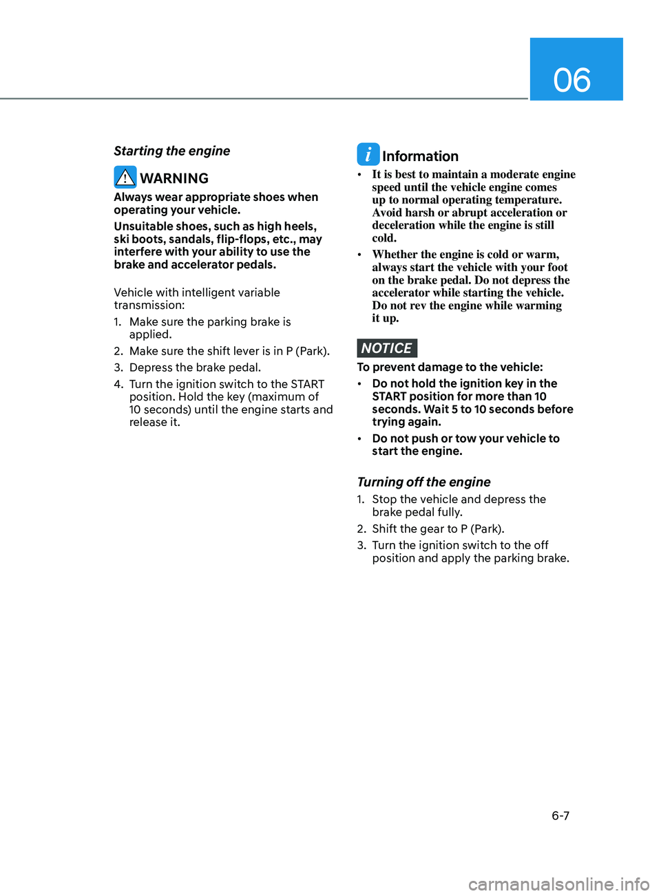 HYUNDAI ELANTRA SEL 2021  Owners Manual 06
6 -7
Starting the engine
 WARNING
Always wear appropriate shoes when 
operating your vehicle.
Unsuitable shoes, such as high heels, 
ski boots, sandals, flip-flops, etc., may 
interfere with your a