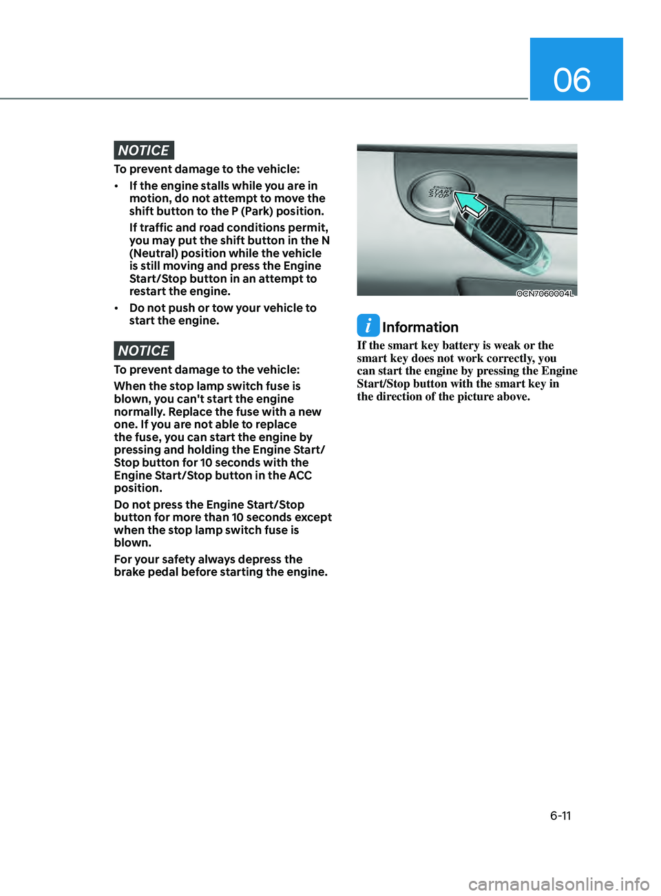 HYUNDAI ELANTRA SEL 2021  Owners Manual 06
6-11
NOTICE
To prevent damage to the vehicle:
•	If the engine stalls while you are in 
motion, do not attempt to move the 
shift button to the P (Park) position.
If traffic and road conditions pe