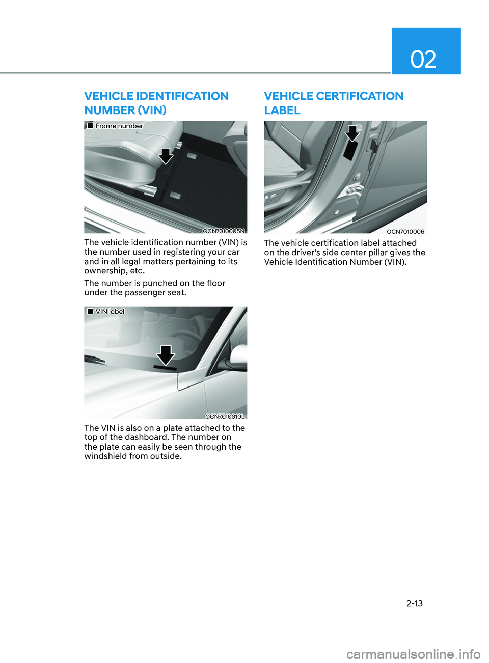 HYUNDAI ELANTRA SEL 2021 Owners Manual 02
2-13
vEhiClE iDEntifiCation
Number (vi
N)
Frame number
OCN7010005N
The vehicle identification number (VIN) is
the number used in registering your car
and in all legal matters pertain HYUNDAI ELANTRA SEL 2021 Owners Manual 02
2-13
vEhiClE iDEntifiCation
Number (vi
N)
Frame number
OCN7010005N
The vehicle identification number (VIN) is
the number used in registering your car
and in all legal matters pertain